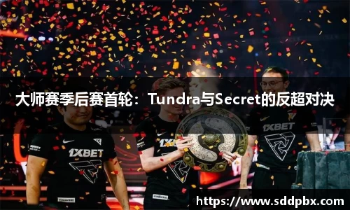 大师赛季后赛首轮：Tundra与Secret的反超对决