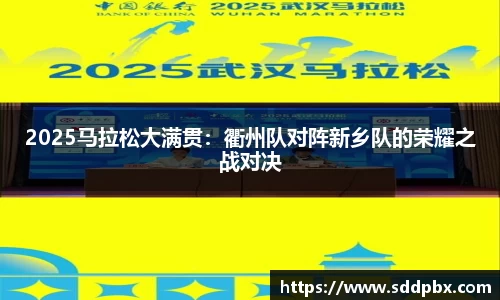 2025马拉松大满贯：衢州队对阵新乡队的荣耀之战对决